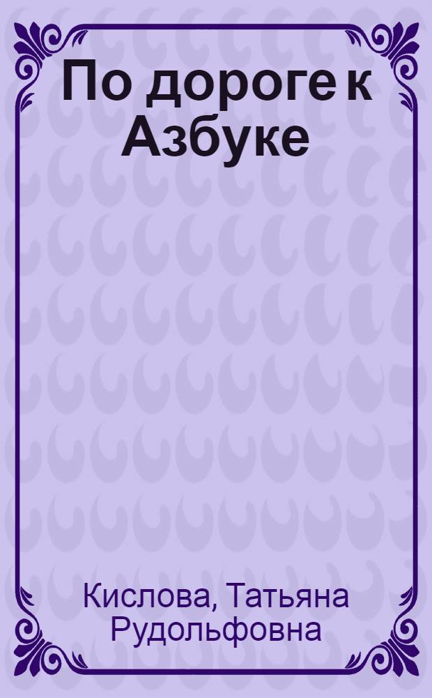 По дороге к Азбуке : методические рекомендации для воспитателей, логопедов, учителей и родителей к частям 1 и 2