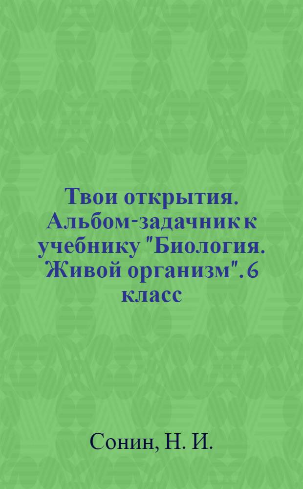 Твои открытия. Альбом-задачник к учебнику "Биология. Живой организм". 6 класс