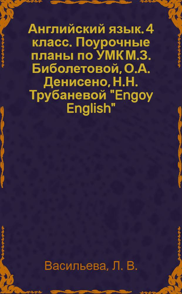 Английский язык. 4 класс. Поурочные планы по УМК М.З. Биболетовой, О.А. Денисено, Н.Н. Трубаневой "Engoy English"