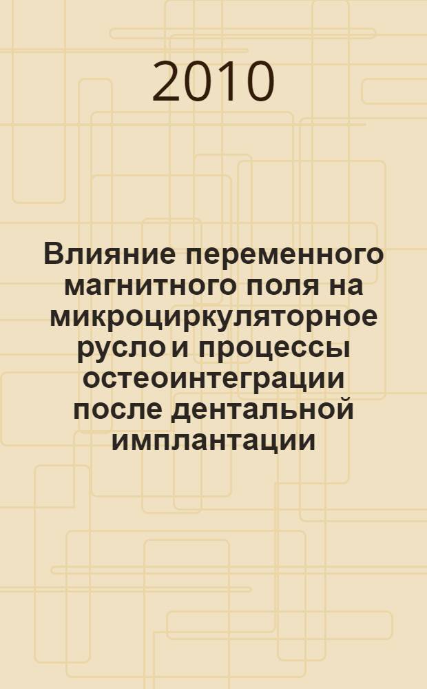 Влияние переменного магнитного поля на микроциркуляторное русло и процессы остеоинтеграции после дентальной имплантации : автореферат диссертации на соискание ученой степени кандидата медицинских наук : специальность 14.01.14 <Стоматология>