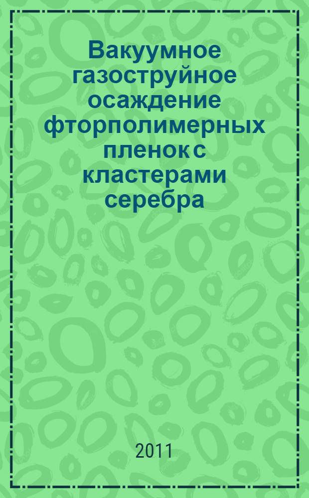Вакуумное газоструйное осаждение фторполимерных пленок с кластерами серебра : автореферат диссертации на соискание ученой степени кандидата физико-математических наук : специальность 01.02.05 <Механика жидкости, газа и плазмы>