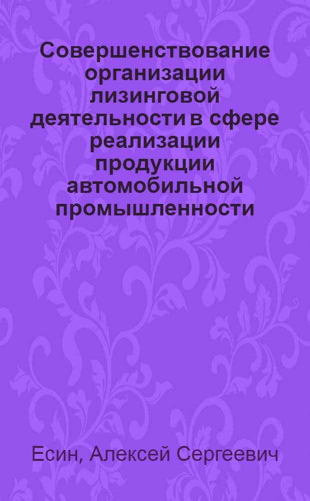 Совершенствование организации лизинговой деятельности в сфере реализации продукции автомобильной промышленности : автореферат диссертации на соискание ученой степени кандидата экономических наук : специальность 08.00.05 <Экономика и управление народным хозяйством по отраслям и сферам деятельности>