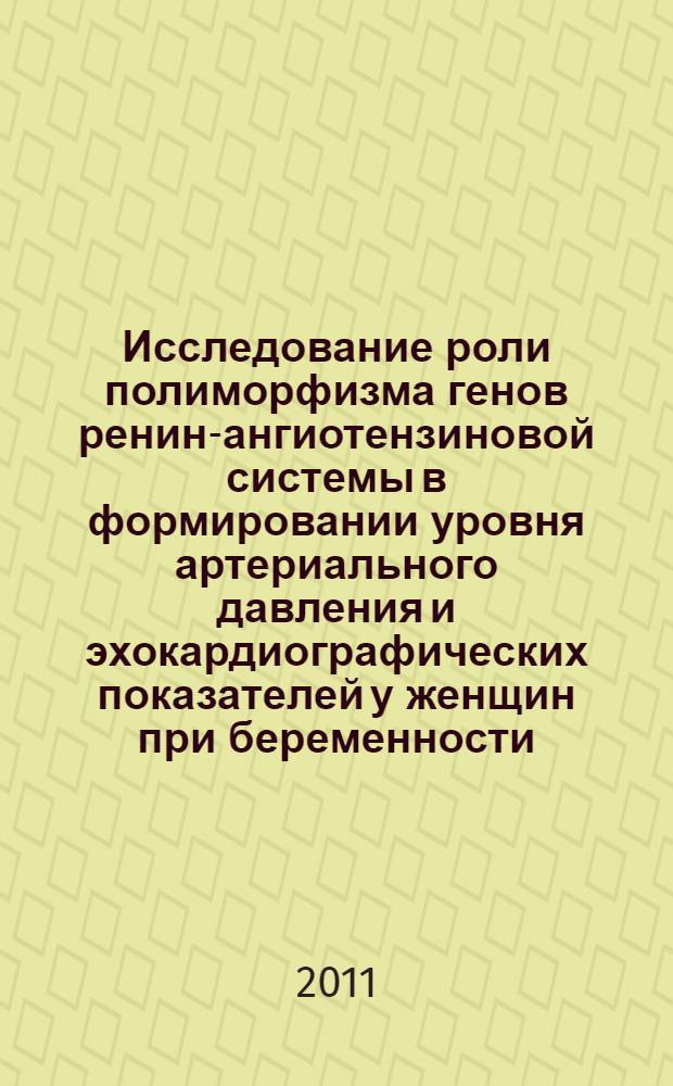 Исследование роли полиморфизма генов ренин-ангиотензиновой системы в формировании уровня артериального давления и эхокардиографических показателей у женщин при беременности : автореферат диссертации на соискание ученой степени кандидата медицинских наук : специальность 03.02.07 <Генетика>