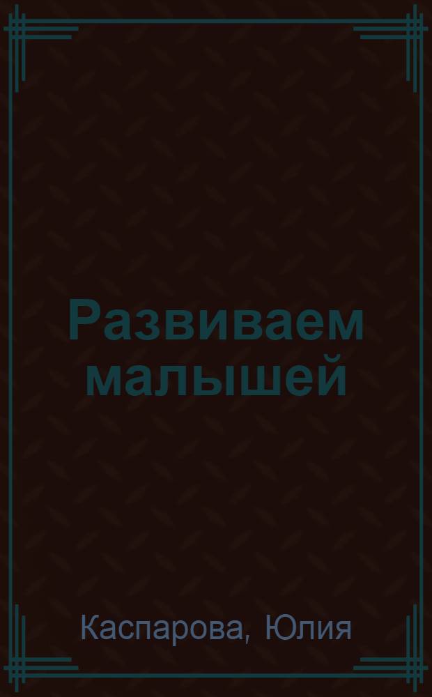 Развиваем малышей: от 0 до 4 лет