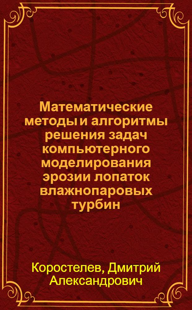 Математические методы и алгоритмы решения задач компьютерного моделирования эрозии лопаток влажнопаровых турбин : автореферат диссертации на соискание ученой степени кандидата технических наук : специальность 05.13.18 <Математическое моделирование, численные методы и комплексы программ>