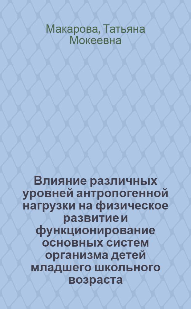 Влияние различных уровней антропогенной нагрузки на физическое развитие и функционирование основных систем организма детей младшего школьного возраста : автореферат диссертации на соискание ученой степени кандидата медицинских наук : специальность 14.02.01 <Гигиена>