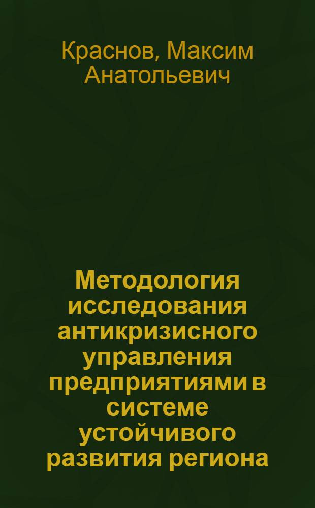 Методология исследования антикризисного управления предприятиями в системе устойчивого развития региона : автореферат диссертации на соискание ученой степени доктора экономических наук : специальность 08.00.05 <Экономика и управление народным хозяйством по отраслям и сферам деятельности>