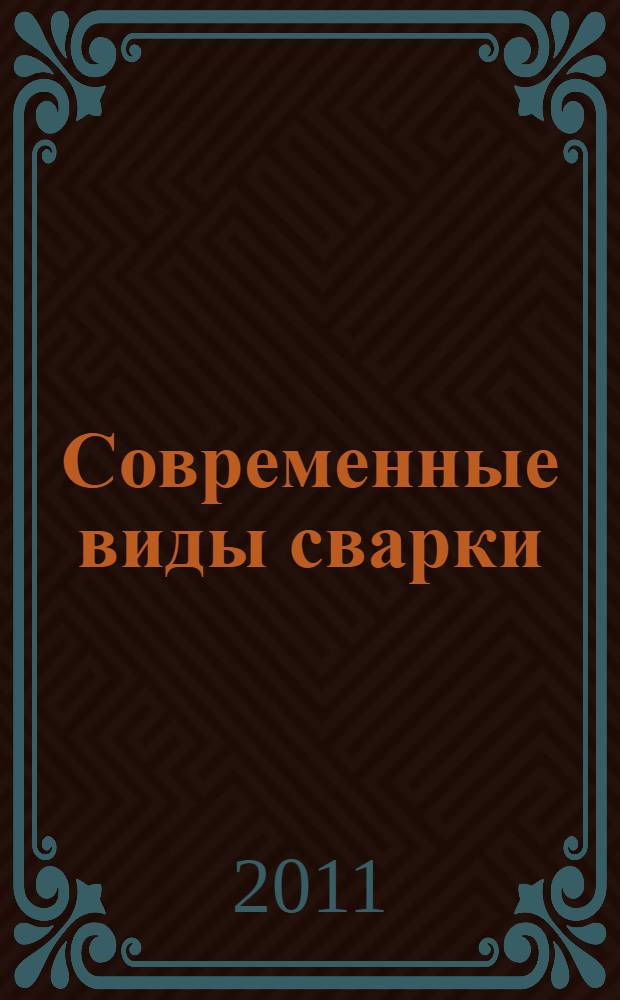 Современные виды сварки : учебное пособие для использования в учебном процессе образовательных учреждений, реализующих программы начального профессионального образования : по профессии 150709.02 "Сварщик"