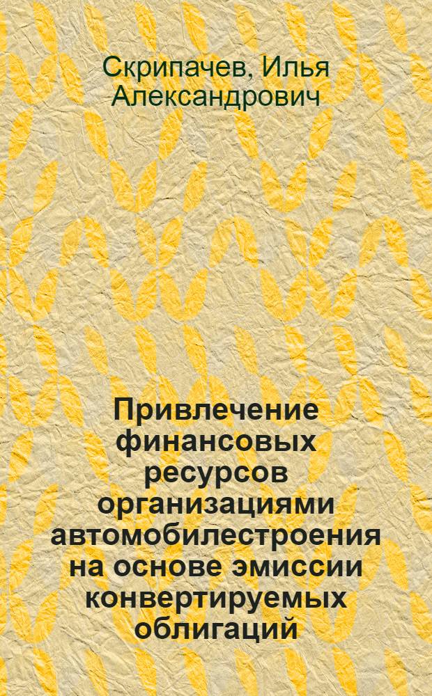 Привлечение финансовых ресурсов организациями автомобилестроения на основе эмиссии конвертируемых облигаций : автореферат диссертации на соискание ученой степени кандидата экономических наук : специальность 08.00.10 <Финансы, денежное обращение и кредит>