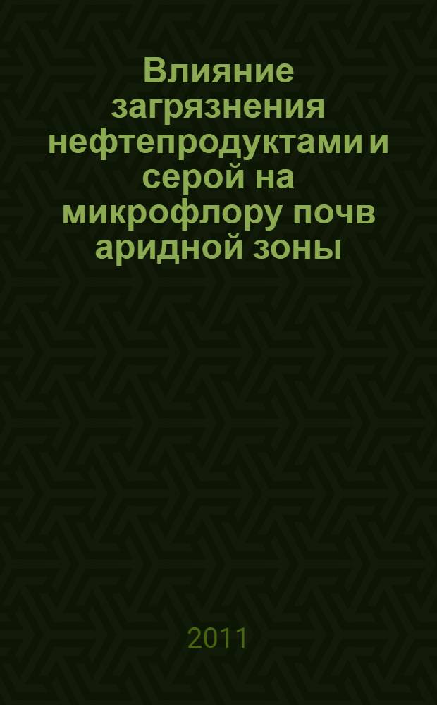 Влияние загрязнения нефтепродуктами и серой на микрофлору почв аридной зоны : автореферат диссертации на соискание ученой степени кандидата биологических наук : специальность 03.02.08 <Экология по отраслям>