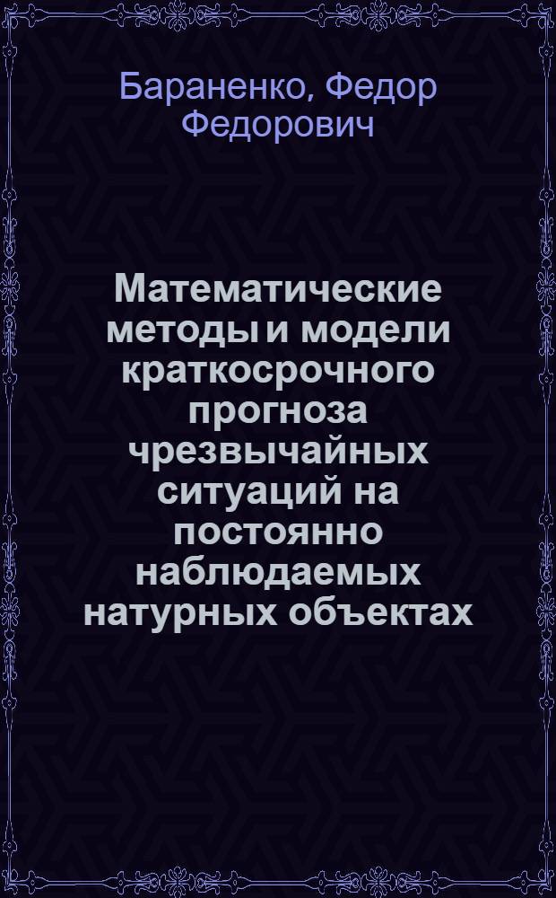 Математические методы и модели краткосрочного прогноза чрезвычайных ситуаций на постоянно наблюдаемых натурных объектах : автореферат диссертации на соискание ученой степени кандидата физико-математических наук : специальность 05.13.18 <Математическое моделирование, численные методы и комплексы программ>
