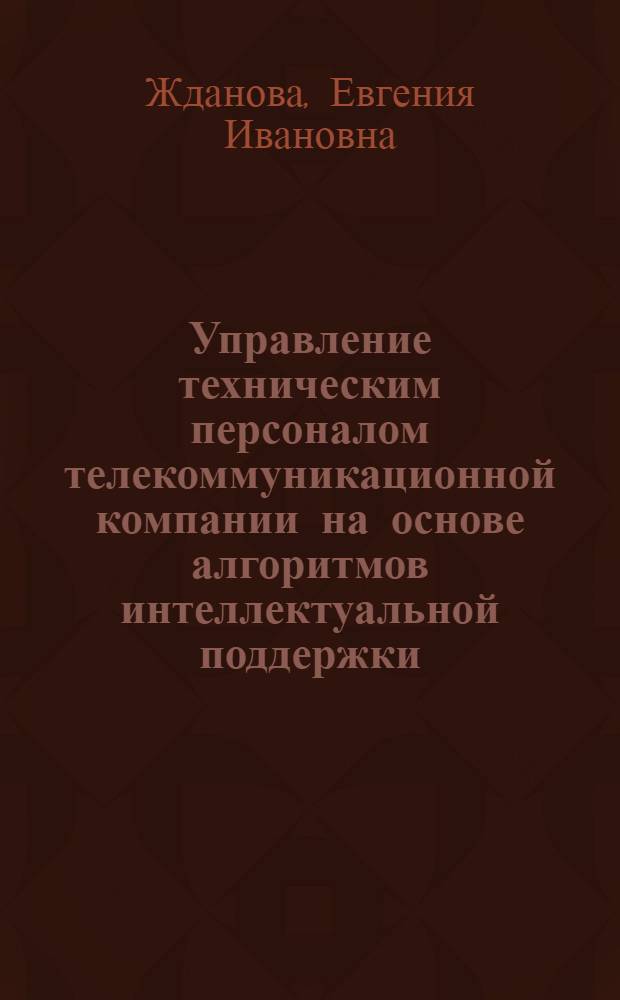 Управление техническим персоналом телекоммуникационной компании на основе алгоритмов интеллектуальной поддержки : автореферат диссертации на соискание ученой степени кандидата технических наук : специальность 05.13.10 <Управление в социальных и экономических системах>