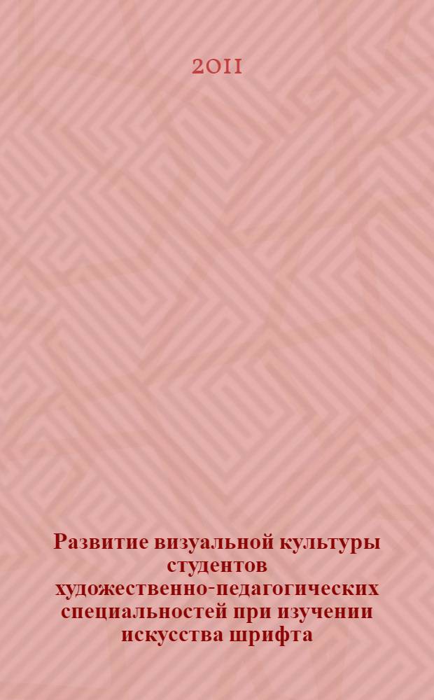 Развитие визуальной культуры студентов художественно-педагогических специальностей при изучении искусства шрифта : автореферат диссертации на соискание ученой степени кандидата педагогических наук : специальность 13.00.08 <Теория и методика профессионального образования>