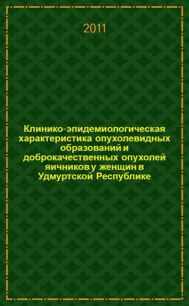Клинико-эпидемиологическая характеристика опухолевидных образований и доброкачественных опухолей яичников у женщин в Удмуртской Республике : автореферат диссертации на соискание ученой степени кандидата медицинских наук : специальность 14.01.01 <Акушерство и гинекология>