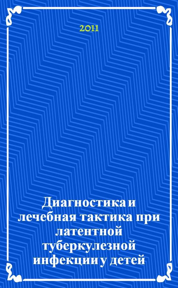 Диагностика и лечебная тактика при латентной туберкулезной инфекции у детей : автореферат диссертации на соискание ученой степени доктора медицинских наук : специальность 14.01.16 <Фтизиатрия>