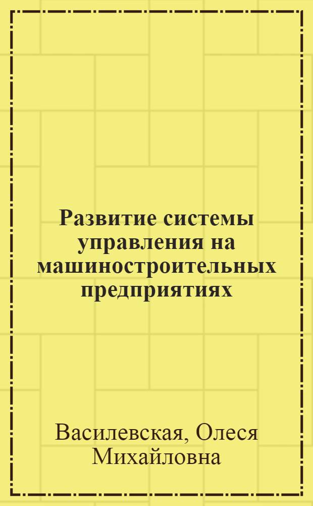 Развитие системы управления на машиностроительных предприятиях : автореферат диссертации на соискание ученой степени кандидата экономических наук : специальность 08.00.05 <Экономика и управление народным хозяйством по отраслям и сферам деятельности>