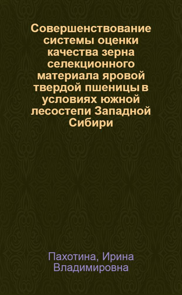 Совершенствование системы оценки качества зерна селекционного материала яровой твердой пшеницы в условиях южной лесостепи Западной Сибири : автореферат диссертации на соискание ученой степени кандидата сельскохозяйственных наук : специальность 06.01.05 <Селекция и семеноводство сельскохозяйственных растений>