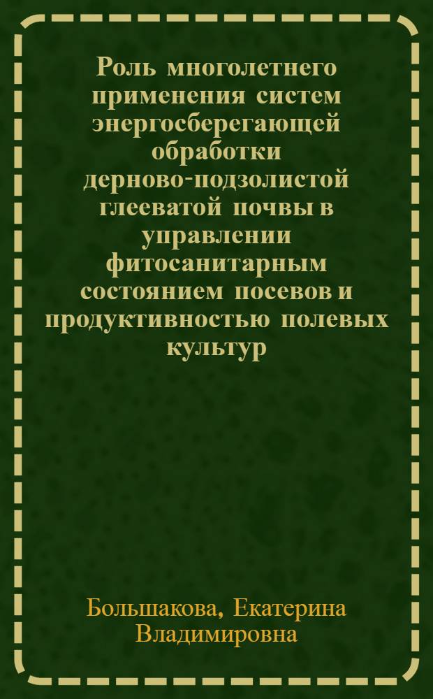 Роль многолетнего применения систем энергосберегающей обработки дерново-подзолистой глееватой почвы в управлении фитосанитарным состоянием посевов и продуктивностью полевых культур : автореферат диссертации на соискание ученой степени кандидата сельскохозяйственных наук : специальность 06.01.01 <Общее земледелие>