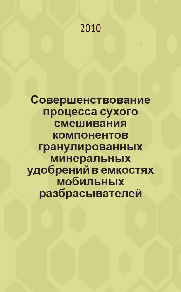 Совершенствование процесса сухого смешивания компонентов гранулированных минеральных удобрений в емкостях мобильных разбрасывателей : автореферат диссертации на соискание ученой степени кандидата технических наук : специальность 05.02.13 <Машины, агрегаты и процессы по отраслям>