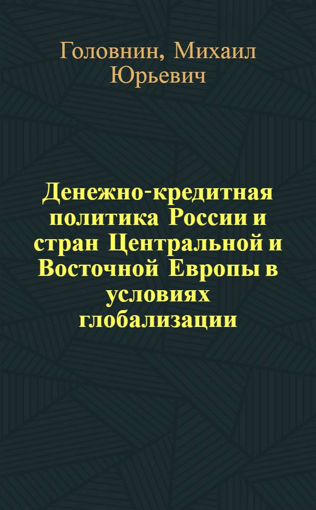 Денежно-кредитная политика России и стран Центральной и Восточной Европы в условиях глобализации : автореферат диссертации на соискание ученой степени доктора экономических наук : специальность 08.00.14 <Мировая экономика>