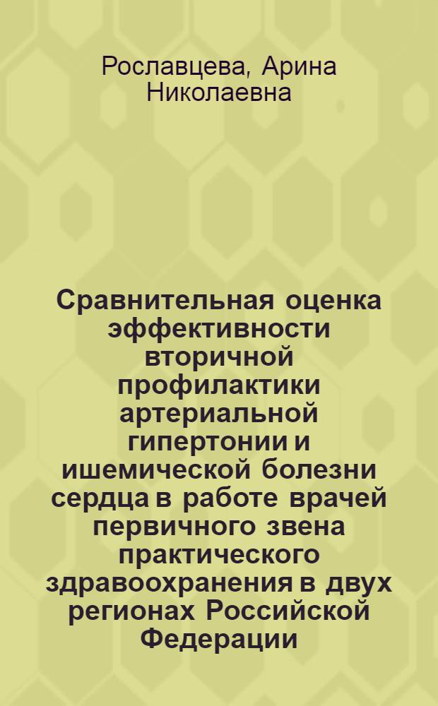 Сравнительная оценка эффективности вторичной профилактики артериальной гипертонии и ишемической болезни сердца в работе врачей первичного звена практического здравоохранения в двух регионах Российской Федерации : автореферат диссертации на соискание ученой степени кандидата медицинских наук : специальность 14.01.05 <Кардиология>