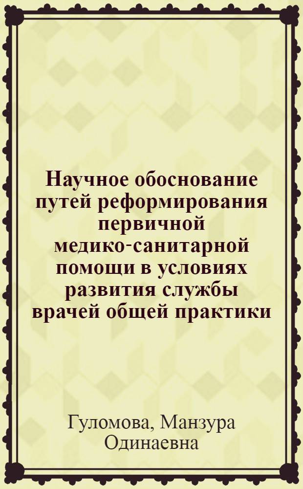 Научное обоснование путей реформирования первичной медико-санитарной помощи в условиях развития службы врачей общей практики (семейных врачей) в Республике Таджикистан : автореферат диссертации на соискание ученой степени кандидата медицинских наук : специальность 14.02.03 <Общественное здоровье и здравоохранение>