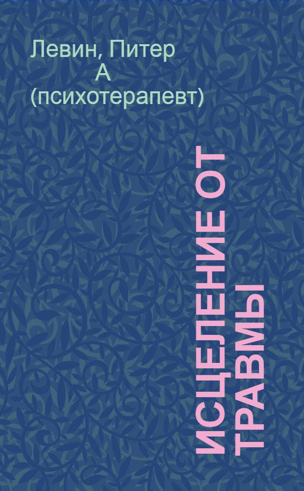 Исцеление от травмы : авторская программа, которая вернет здоровье вашему организму