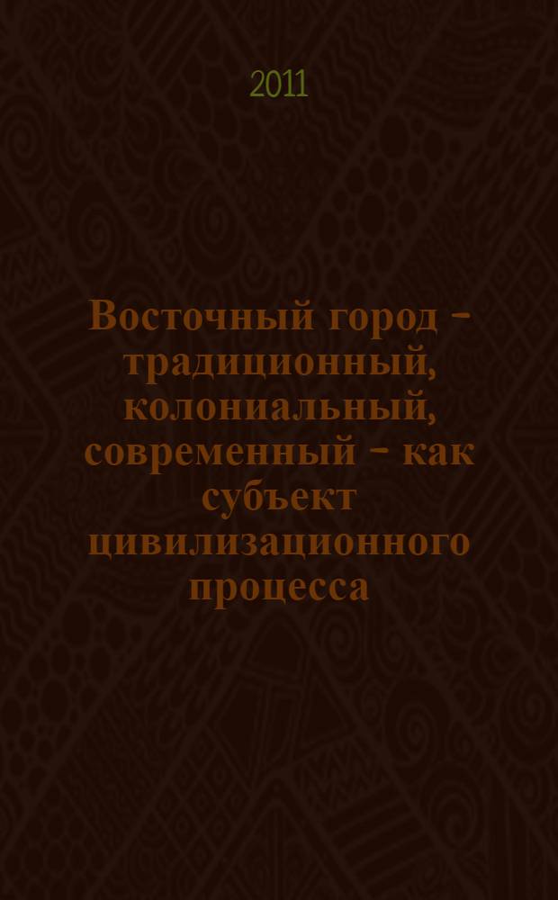 Восточный город - традиционный, колониальный, современный - как субъект цивилизационного процесса