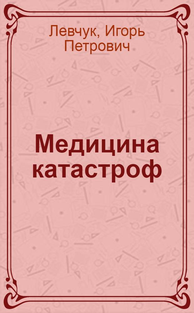 Медицина катастроф : курс лекций : учебное пособие : для студентов учреждений высшего профессинального образования, обучающихся по специальностям 060101.65 "Лечебное дело", 060103.65 "Педиатрия", 060104.65 "Медико-профилактическое дело" 060112.65 "Медицинская биохимия" 060113.65 "Медицинская биофизика", 060114.65 "Медицинская кибернетика", 060105.65 "Стоматология", 060108.65 "Фармация", 060109.65 "Сестринское дело" по дисциплине "Медицины катастроф", "Безопасность жизнедеятельности и медицина катастроф" и "Экстремальная и военная медицина"