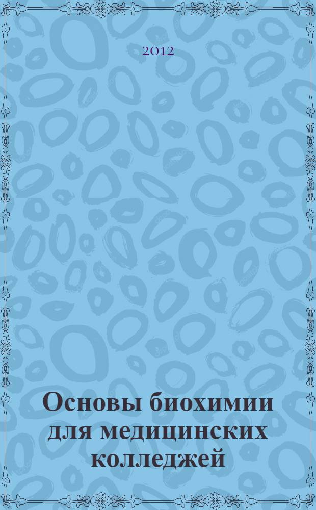 Основы биохимии для медицинских колледжей : учебное пособие для студентов образовательных учреждений среднего профессионального образования, обучающихся по медицинским специальностям
