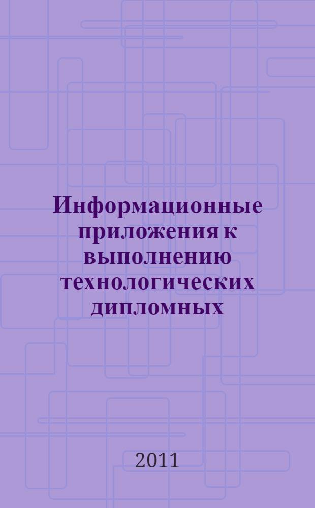 Информационные приложения к выполнению технологических дипломных (курсовых) проектов и работ для студентов уровня подготовки бакалавр производства строительных материалов, изделий и конструкций