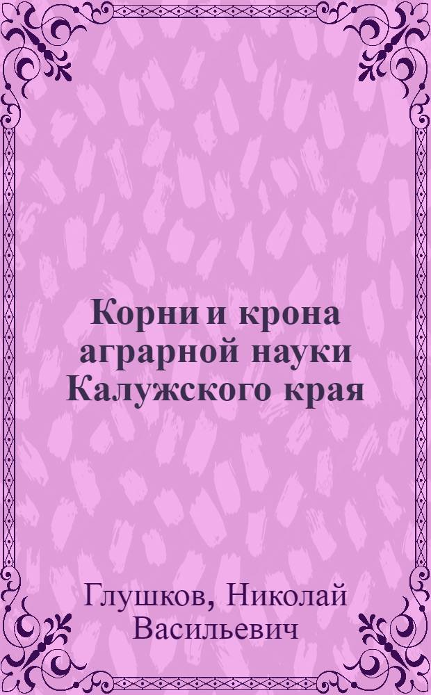 Корни и крона аграрной науки Калужского края : (страницы истории)