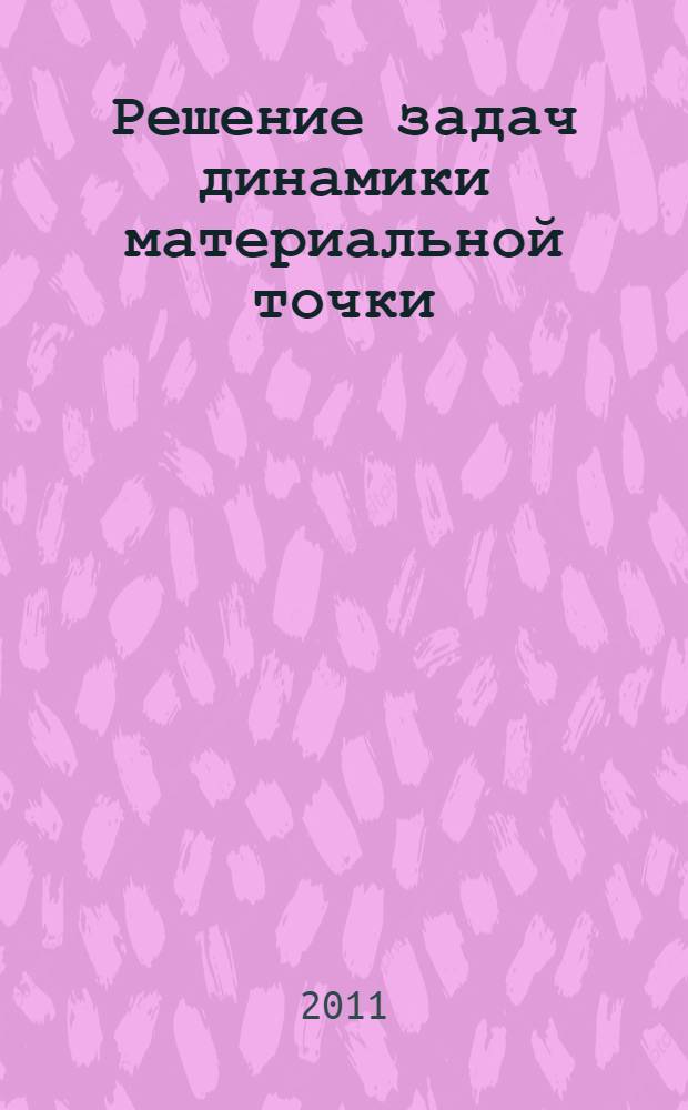 Решение задач динамики материальной точки : учебное пособие для студентов ННГУ, обучающихся по направлениям подготовки: 010400 "Физика", 210100 "Электроника и наноэлектроника", 230400 "Информационные системы и технологии"; специальностям: 010803 "Микроэлектроника и полупроводниковые приборы", 210601 "Нанотехнологии в электронике", 010701 "Физика" и 230201 "Информационные системы и технологии"