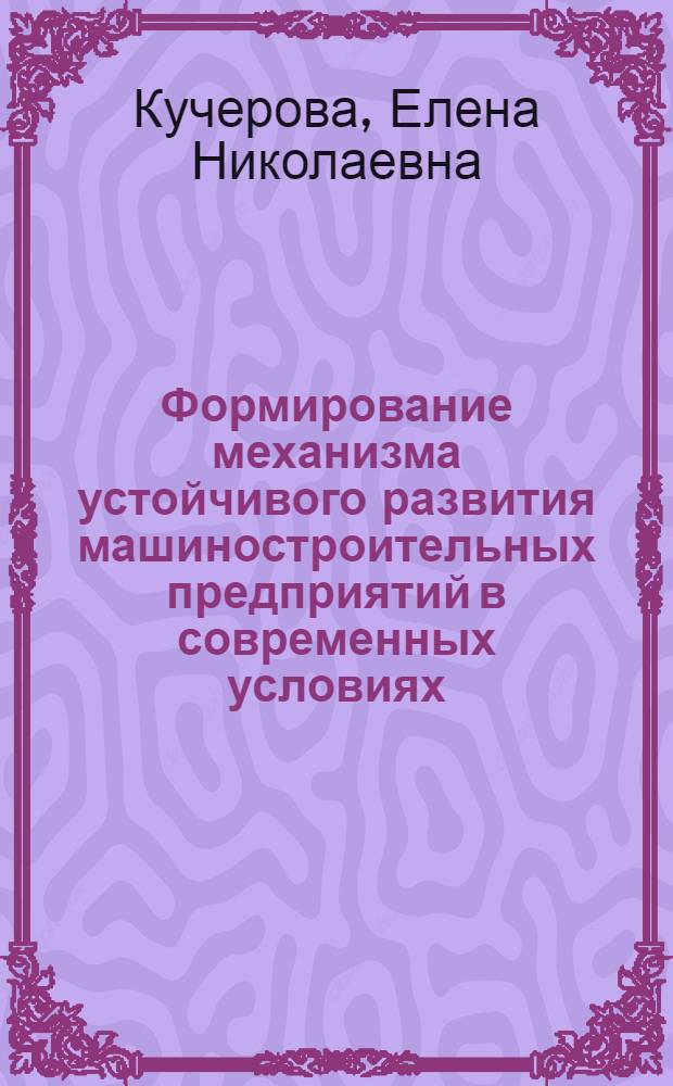 Формирование механизма устойчивого развития машиностроительных предприятий в современных условиях : (на примере машиностроительных предприятий Смоленской области) : автореферат диссертации на соискание ученой степени кандидата экономических наук : специальность 08.00.05 <Экономика и управление народным хозяйством по отраслям и сферам деятельности>