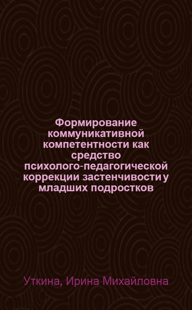 Формирование коммуникативной компетентности как средство психолого-педагогической коррекции застенчивости у младших подростков : автореферат диссертации на соискание ученой степени кандидата психологических наук : специальность 19.00.07 <Педагогическая психология>