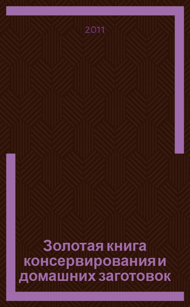 Золотая книга консервирования и домашних заготовок