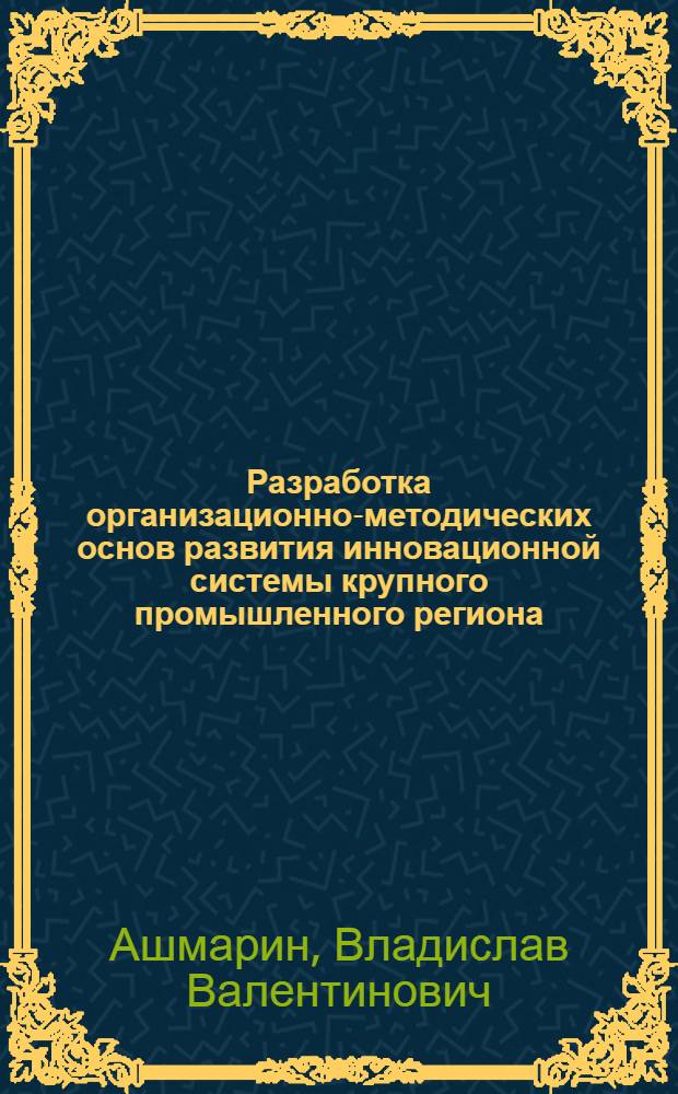 Разработка организационно-методических основ развития инновационной системы крупного промышленного региона : автореферат диссертации на соискание ученой степени кандидата экономических наук : специальность 08.00.05 <Экономика и управление народным хозяйством по отраслям и сферам деятельности>