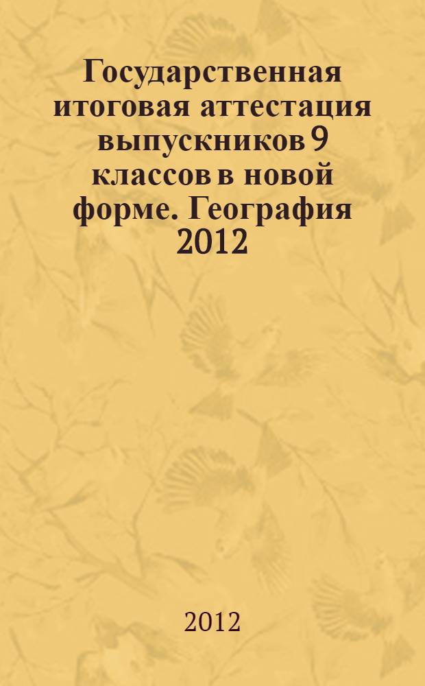 Государственная итоговая аттестация выпускников 9 классов в новой форме. География 2012