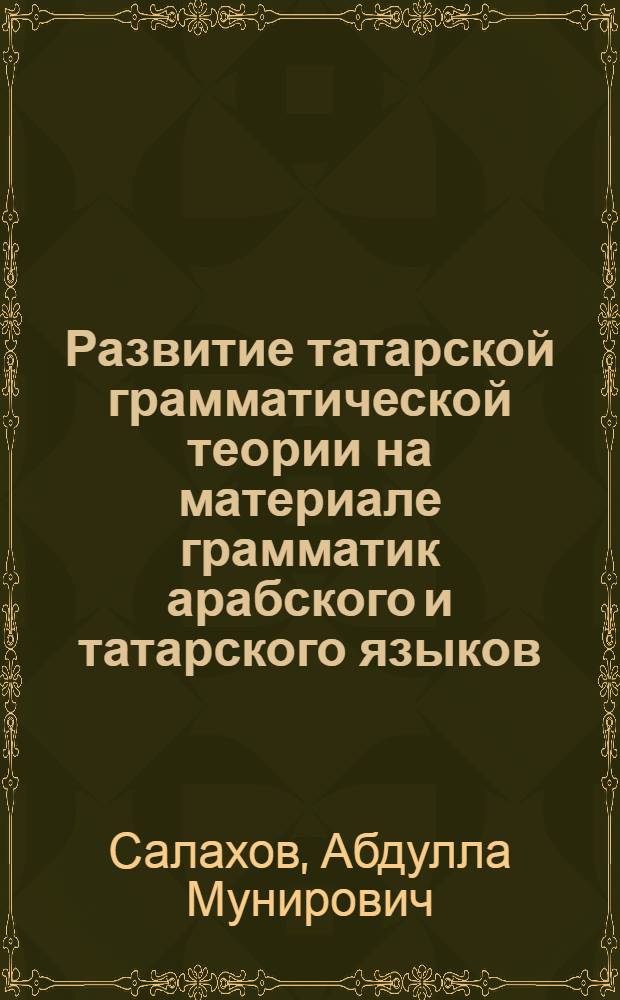 Развитие татарской грамматической теории на материале грамматик арабского и татарского языков : (вторая половина XIX-начало XX вв.) : автореферат диссертации на соискание ученой степени кандидата филологических наук : специальность 10.02.02 <Языки народов Российской Федерации с указанием конкретного языка или языковой семьи>