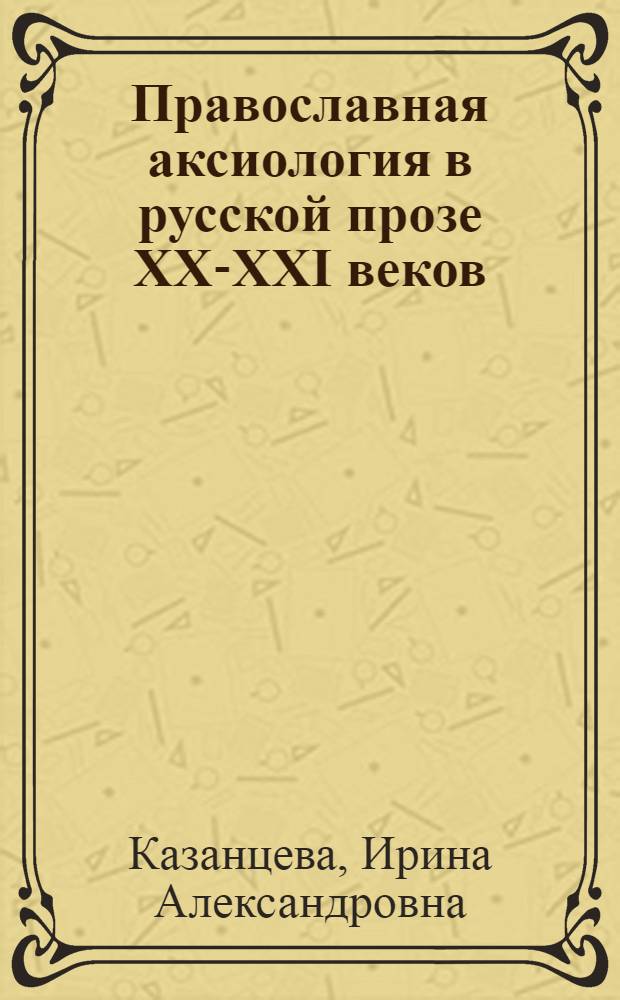 Православная аксиология в русской прозе XX-XXI веков : автореферат диссертации на соискание ученой степени доктора филологических наук : специальность 10.01.01 <Русская литература>