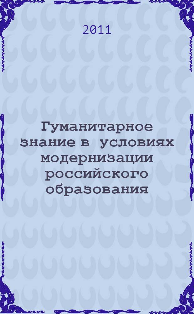 Гуманитарное знание в условиях модернизации российского образования : материалы Всероссийской заочной научно-практической конференции, посвященной 60-летию МГГУ им. М. А. Шолохова, Республика Башкортостан, г. Стерлитамак, 28 апреля 2011 года