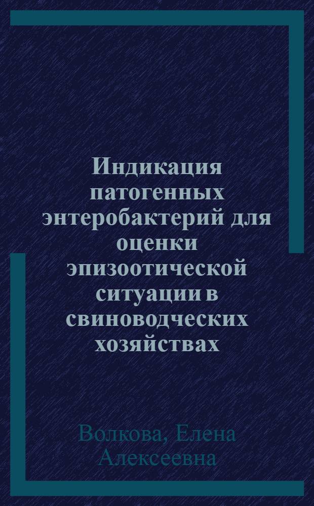 Индикация патогенных энтеробактерий для оценки эпизоотической ситуации в свиноводческих хозяйствах : автореферат диссертации на соискание ученой степени кандидата ветеринарных наук : специальность 06.02.02 <Ветеринарная микробиология, вирусология, эпизоотология, микология с микотоксикологией и иммунология>