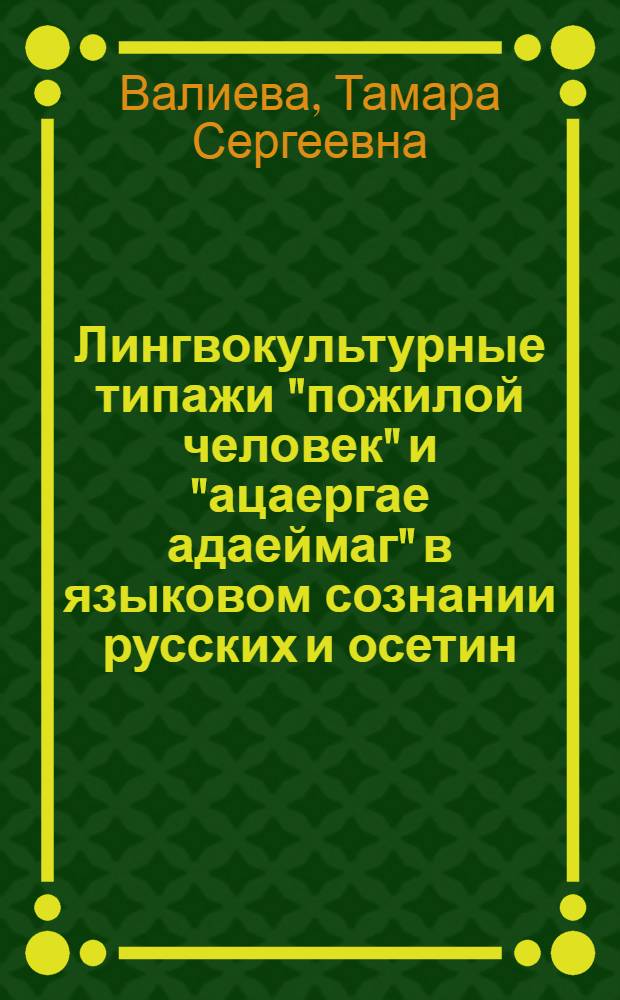 Лингвокультурные типажи "пожилой человек" и "ацаергае адаеймаг" в языковом сознании русских и осетин : автореферат диссертации на соискание ученой степени кандидата филологических наук : специальность 10.02.19 <Теория языка>
