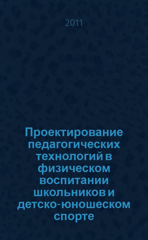 Проектирование педагогических технологий в физическом воспитании школьников и детско-юношеском спорте : учебное пособие : специальности: 032102 Физическая культура для лиц с отклонениями в состоянии здоровья (Адаптивная физическая культура); 050720 Физическая культура