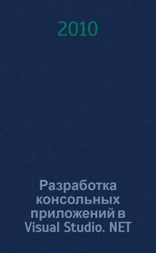 Разработка консольных приложений в Visual Studio .NET: практикум : учебное пособие