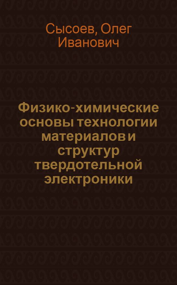 Физико-химические основы технологии материалов и структур твердотельной электроники : учебное пособие