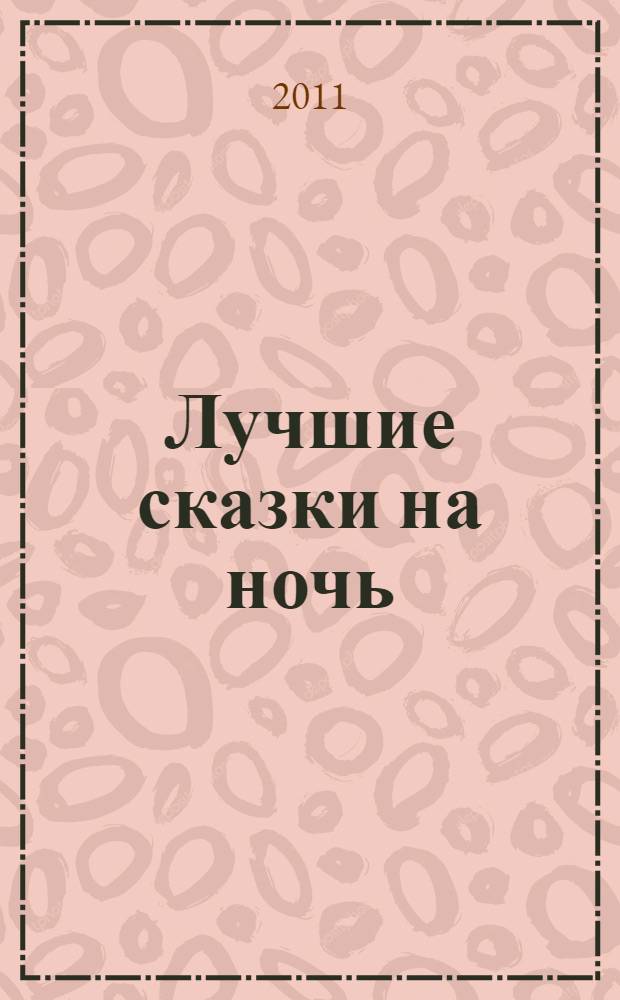 Лучшие сказки на ночь : сборник : для чтения взрослыми детям