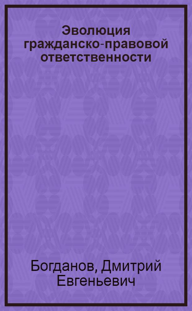 Эволюция гражданско-правовой ответственности : опыт сравнительно-правового исследования : монография : научная специальность 12.00.03 "Гражданское право; предпринимательское право; семейное право; международное частное право"