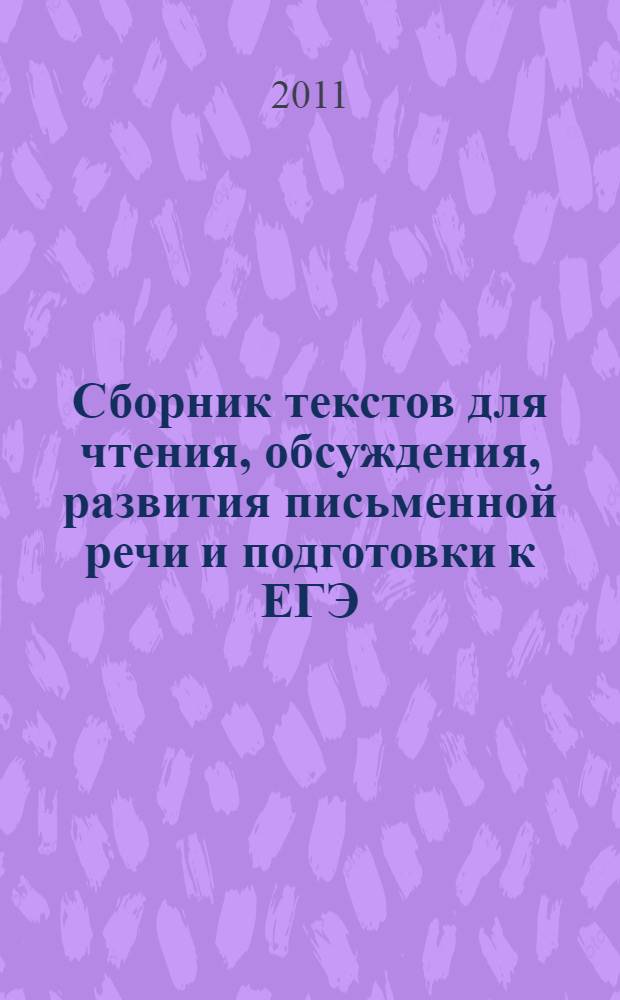 Сборник текстов для чтения, обсуждения, развития письменной речи и подготовки к ЕГЭ: 11 класс/ Открытый Всероссийский конкурс "Педагогические инновации -2008"