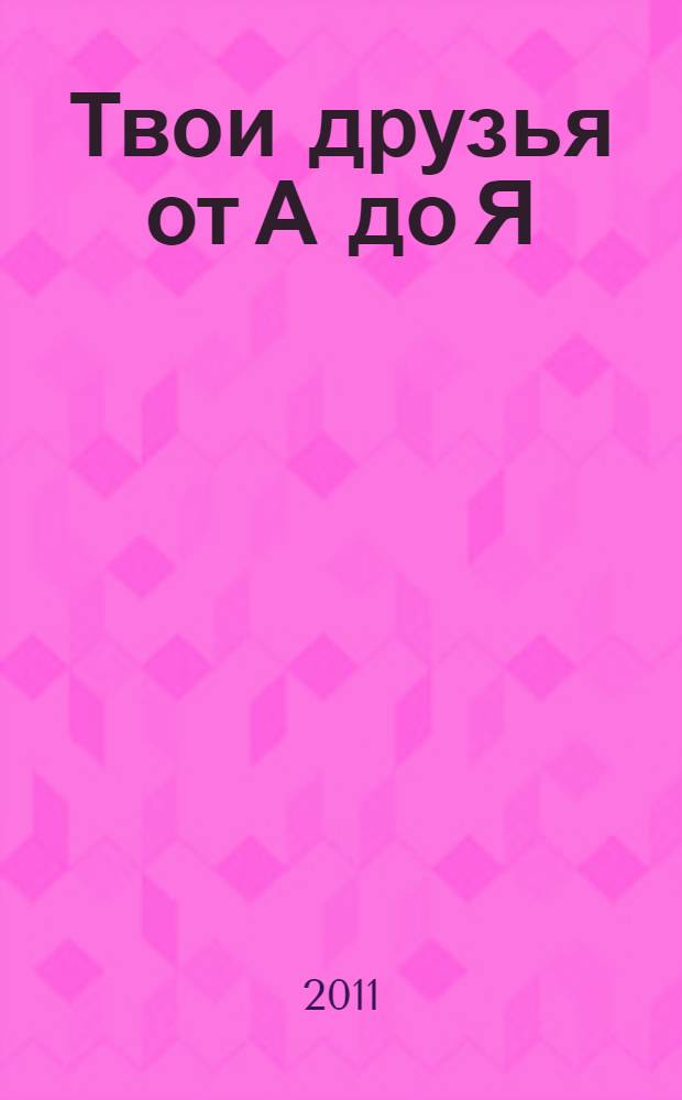 Твои друзья от А до Я : сборник стихов : книга для чтения взрослыми детям